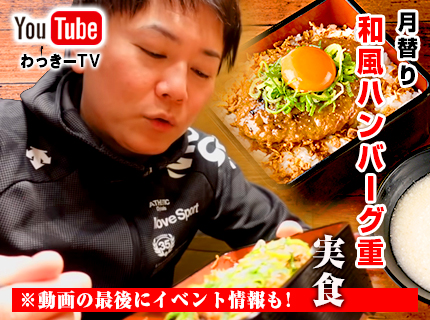 【YouTube】わっきーTV更新！
            秋原店で月替り『和風ハンバーグ重』を実食！